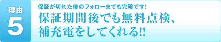 理由5 保証が切れた後のフォローまでも完璧です!保証期間後でも無料点検、補充電をしてくれる!!